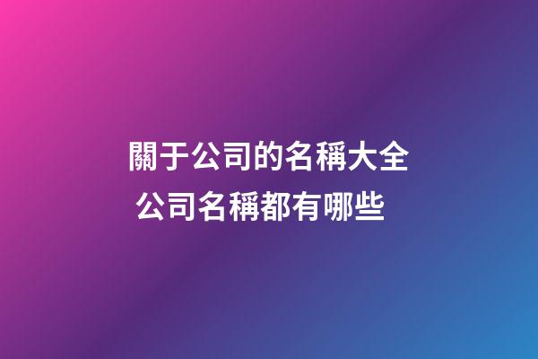 關于公司的名稱大全 公司名稱都有哪些-第1張-公司起名-玄機派